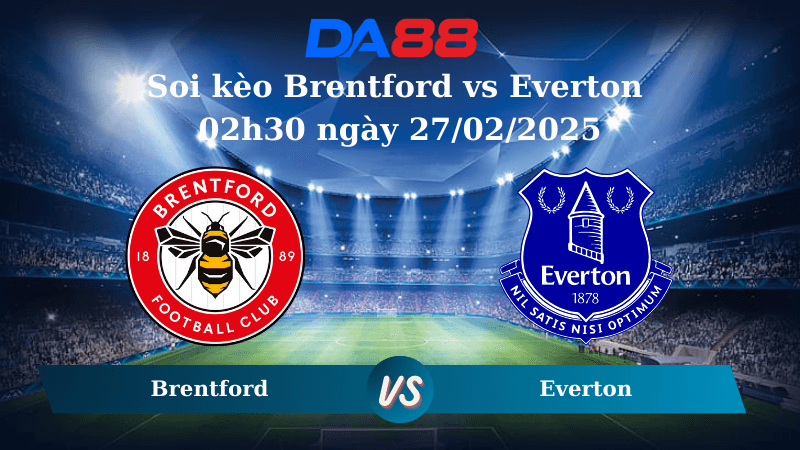 DA88 Nhận định soi kèo Brentford vs Everton 02h30 ngày 27/02/2025 – Ngoại hạng Anh