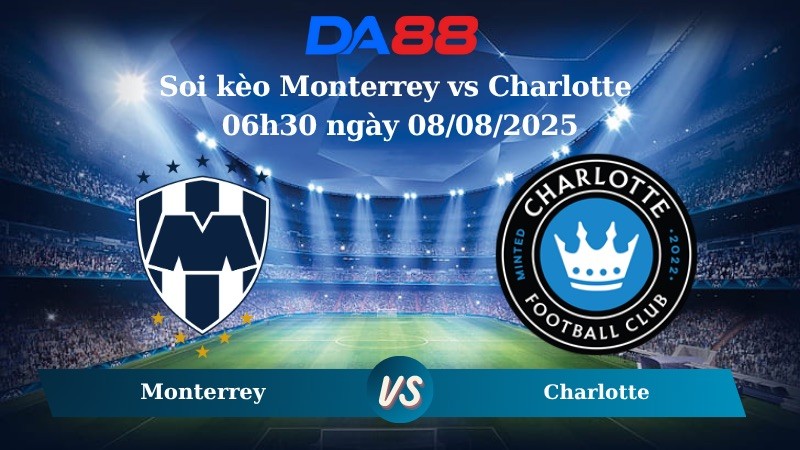 DA88 Nhận định soi kèo Monterrey vs Charlotte 06h30 ngày 08/08/2025 - Leagues Cup