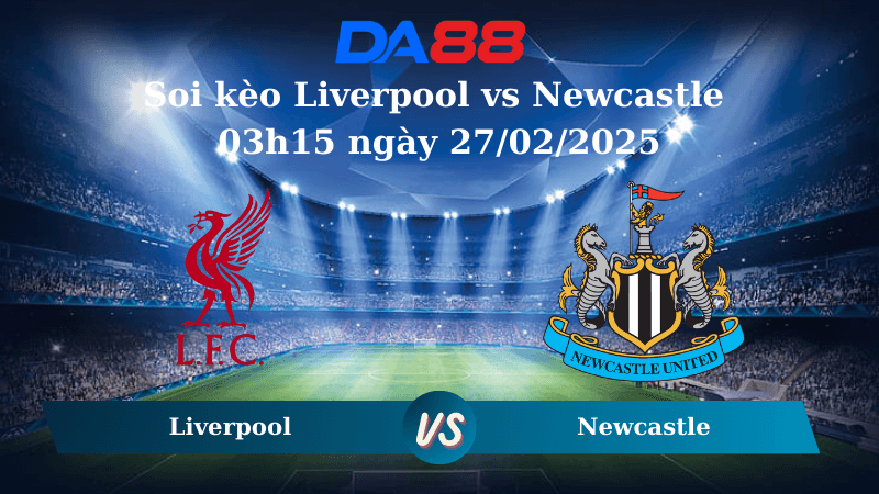DA88 Nhận định soi kèo Liverpool vs Newcastle 03h15 ngày 27/02/2025 – Ngoại Hạng Anh