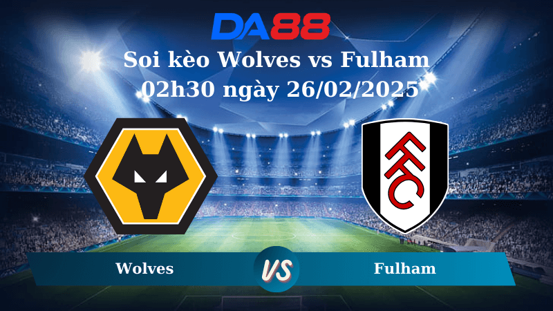 DA88 Nhận định soi kèo Wolves vs Fulham 02h30 ngày 26/02/2025 – Ngoại Hạng Anh