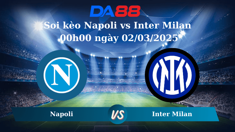 DA88 Nhận định soi kèo Napoli vs Inter Milan 00h00 ngày 02/03/2025 – Serie A