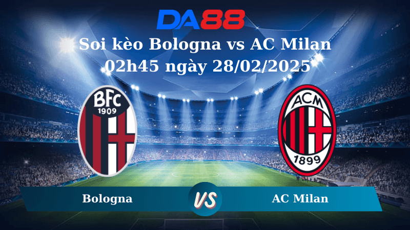 DA88 Nhận định soi kèo Bologna vs AC Milan 02h45 ngày 28/02/2025 – Serie A