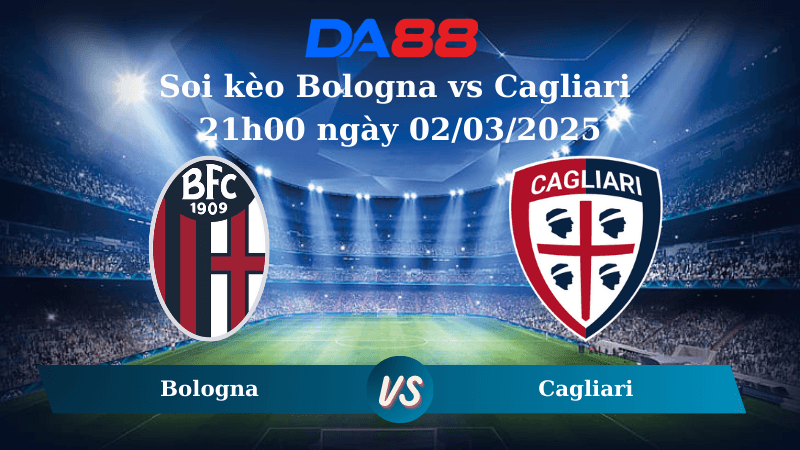 DA88 Nhận định soi kèo Bologna vs Cagliari 21h00 ngày 02/03/2025 – Serie A