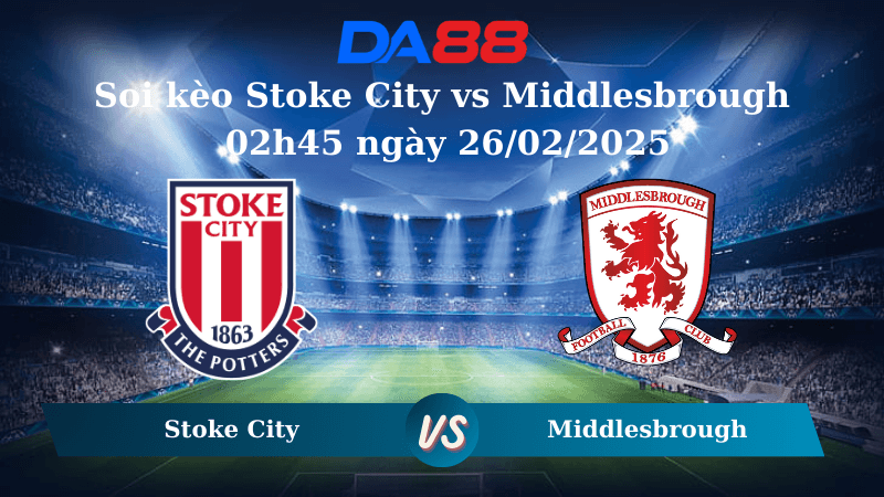 DA88 Nhận định soi kèo Stoke City vs Middlesbrough 02h45 ngày 26/02/2025 – Hạng nhất Anh