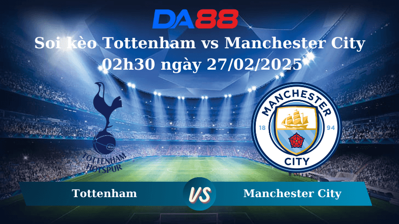 DA88 Nhận định soi kèo Tottenham vs Manchester City 02h30 ngày 27/02/2025 – Ngoại hạng Anh