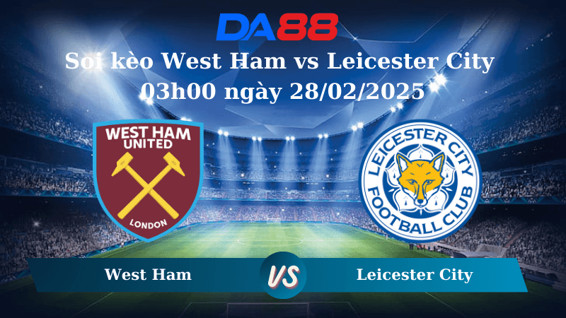 DA88 Nhận định soi kèo West Ham vs Leicester City 03h00 ngày 28/02/2025 – Ngoại hạng Anh