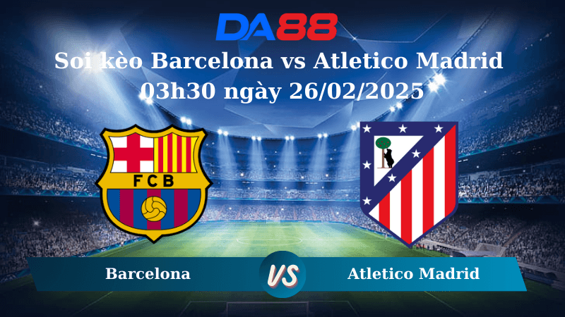 DA88 Nhận định soi kèo Barcelona vs Atletico Madrid 03h30 ngày 26/02/2025 - Cúp Nhà Vua Tây Ban Nha