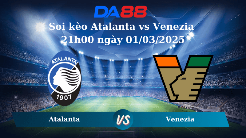 DA88 Nhận định soi kèo Atalanta vs Venezia 21h00 ngày 01/03/2025 – Serie A