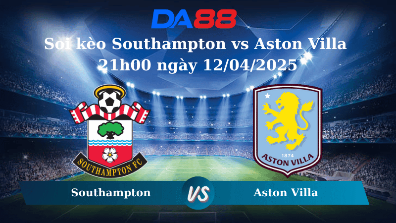 DA88 Nhận định soi kèo Southampton vs Aston Villa 21h00 ngày 12/04/2025 – Ngoại Hạng Anh