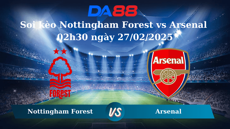 DA88 Nhận định soi kèo Nottingham Forest vs Arsenal 02h30 ngày 27/02/2025 – Ngoại hạng Anh