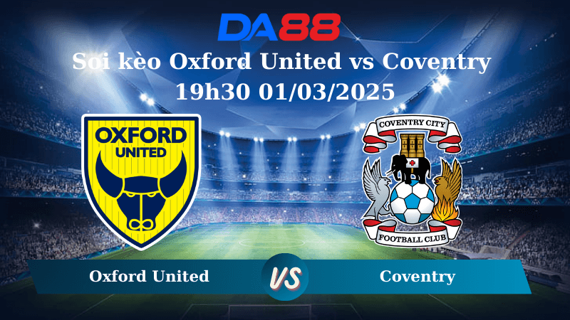 DA88 Nhận định soi kèo Oxford United vs Coventry 19h30 01/03/2025 – Hạng nhất Anh